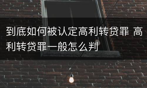 到底如何被认定高利转贷罪 高利转贷罪一般怎么判