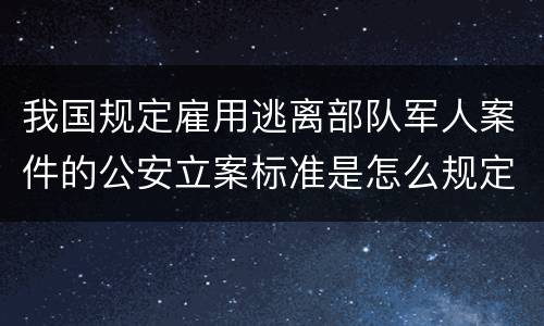 我国规定雇用逃离部队军人案件的公安立案标准是怎么规定