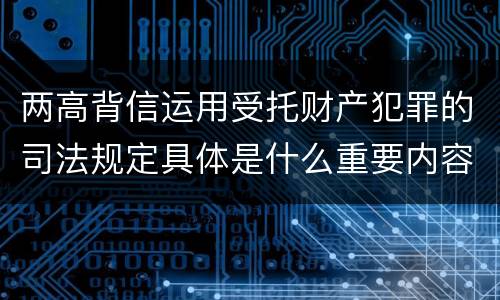 两高背信运用受托财产犯罪的司法规定具体是什么重要内容