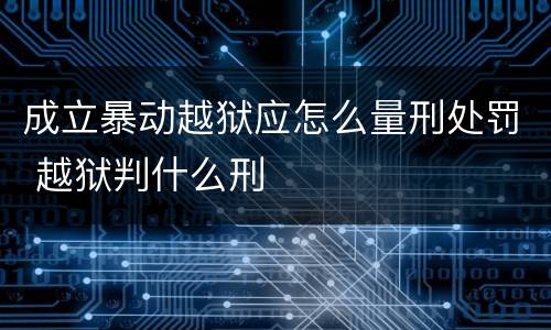 成立暴动越狱应怎么量刑处罚 越狱判什么刑