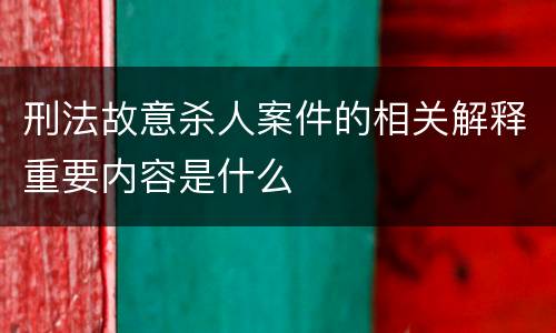 刑法故意杀人案件的相关解释重要内容是什么