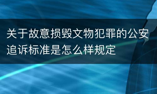关于故意损毁文物犯罪的公安追诉标准是怎么样规定