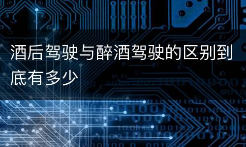 酒后驾驶与醉酒驾驶的区别到底有多少
