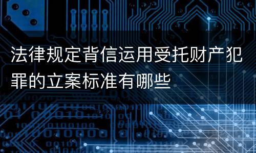法律规定背信运用受托财产犯罪的立案标准有哪些