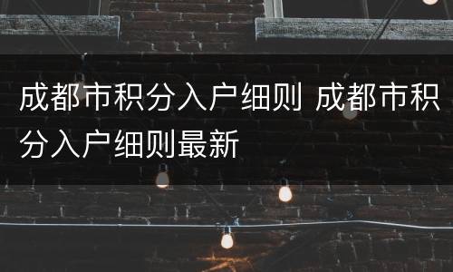 成都市积分入户细则 成都市积分入户细则最新