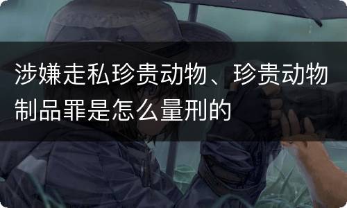 涉嫌走私珍贵动物、珍贵动物制品罪是怎么量刑的