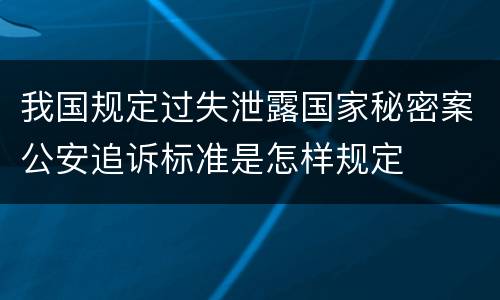 我国规定过失泄露国家秘密案公安追诉标准是怎样规定
