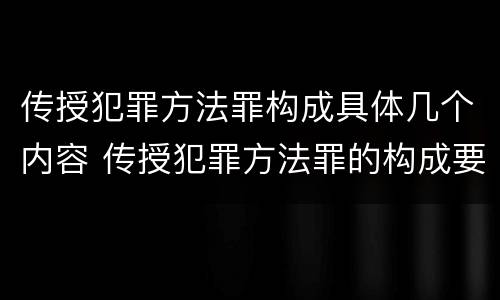 传授犯罪方法罪构成具体几个内容 传授犯罪方法罪的构成要件