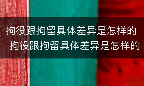 拘役跟拘留具体差异是怎样的 拘役跟拘留具体差异是怎样的呢