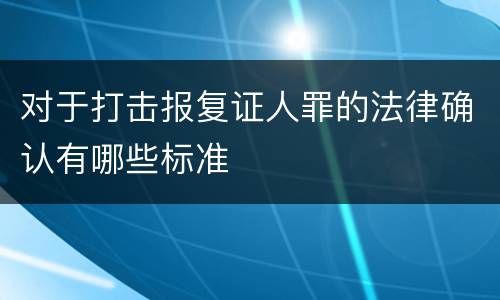 对于打击报复证人罪的法律确认有哪些标准