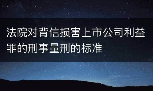 法院对背信损害上市公司利益罪的刑事量刑的标准