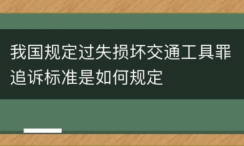 我国规定过失损坏交通工具罪追诉标准是如何规定