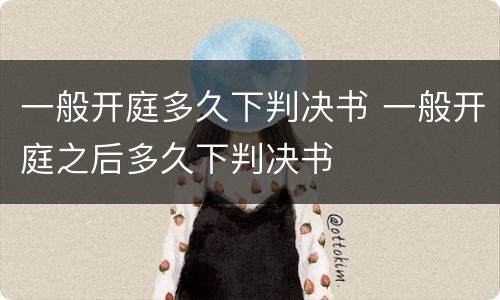 一般开庭多久下判决书 一般开庭之后多久下判决书