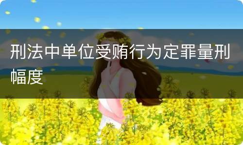 刑法中单位受贿行为定罪量刑幅度