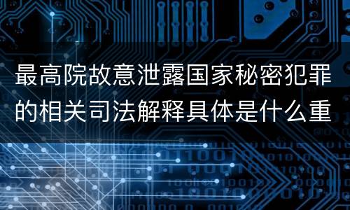 最高院故意泄露国家秘密犯罪的相关司法解释具体是什么重要内容