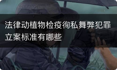 法律动植物检疫徇私舞弊犯罪立案标准有哪些