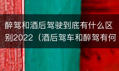 醉驾和酒后驾驶到底有什么区别2022（酒后驾车和醉驾有何区别）