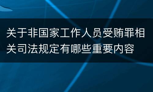 关于非国家工作人员受贿罪相关司法规定有哪些重要内容