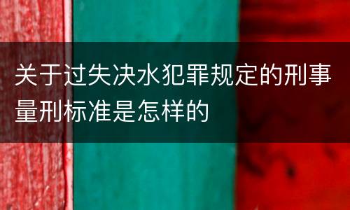 关于过失决水犯罪规定的刑事量刑标准是怎样的