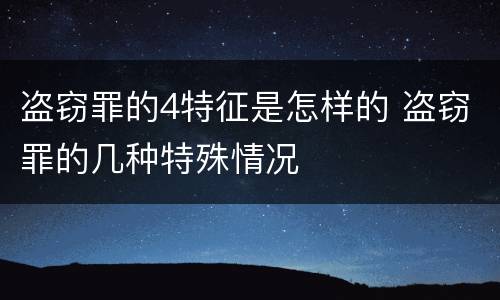 盗窃罪的4特征是怎样的 盗窃罪的几种特殊情况
