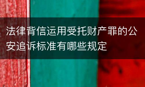 法律背信运用受托财产罪的公安追诉标准有哪些规定