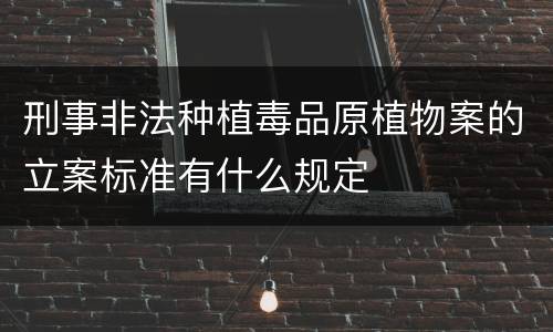 刑事非法种植毒品原植物案的立案标准有什么规定