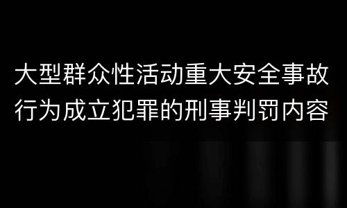 大型群众性活动重大安全事故行为成立犯罪的刑事判罚内容是哪些