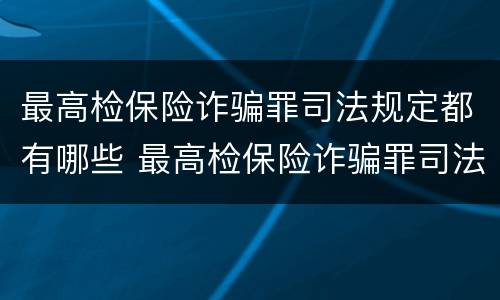 最高检保险诈骗罪司法规定都有哪些 最高检保险诈骗罪司法规定都有哪些案例