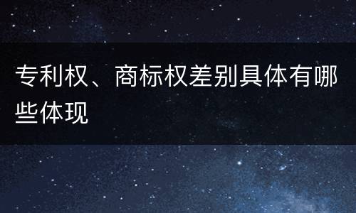 专利权、商标权差别具体有哪些体现