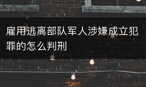 雇用逃离部队军人涉嫌成立犯罪的怎么判刑