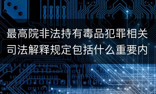 最高院非法持有毒品犯罪相关司法解释规定包括什么重要内容