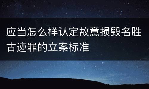 应当怎么样认定故意损毁名胜古迹罪的立案标准