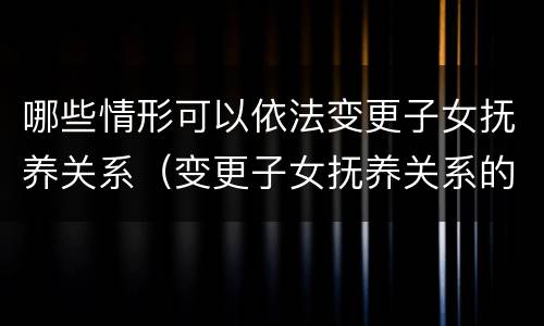 哪些情形可以依法变更子女抚养关系（变更子女抚养关系的条件）