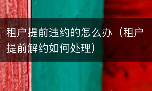租户提前违约的怎么办（租户提前解约如何处理）