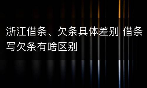 浙江借条、欠条具体差别 借条写欠条有啥区别