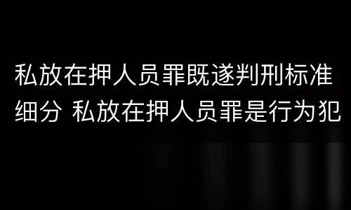 私放在押人员罪既遂判刑标准细分 私放在押人员罪是行为犯吗