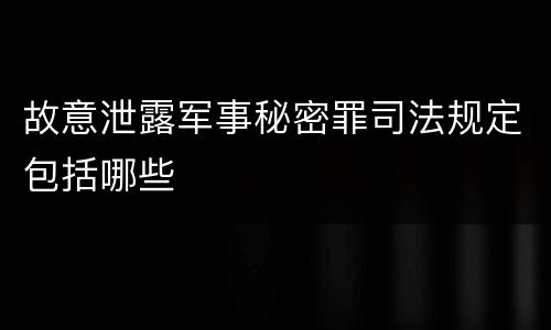 故意泄露军事秘密罪司法规定包括哪些