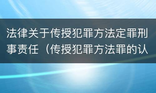 法律关于传授犯罪方法定罪刑事责任（传授犯罪方法罪的认定）