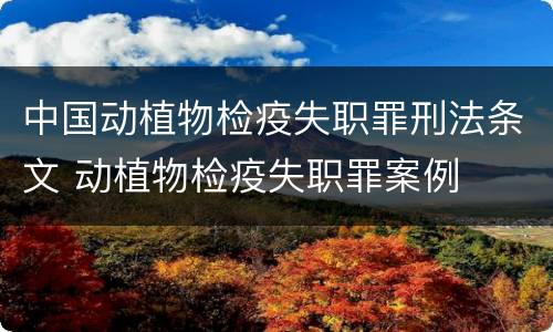 中国动植物检疫失职罪刑法条文 动植物检疫失职罪案例