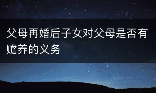 父母再婚后子女对父母是否有赡养的义务