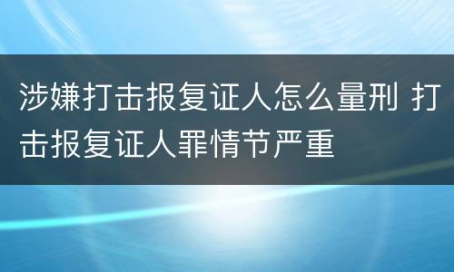 涉嫌打击报复证人怎么量刑 打击报复证人罪情节严重