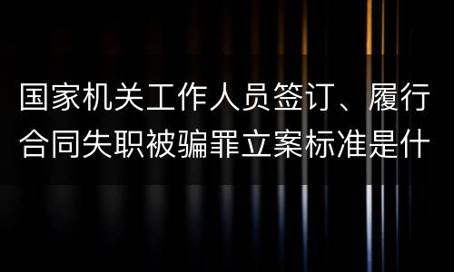 国家机关工作人员签订、履行合同失职被骗罪立案标准是什么