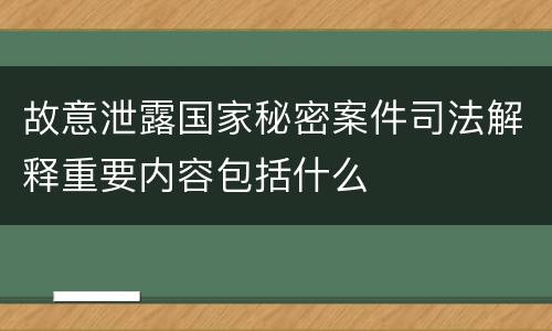 故意泄露国家秘密案件司法解释重要内容包括什么