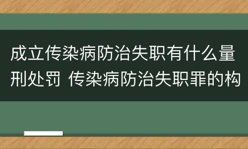成立传染病防治失职有什么量刑处罚 传染病防治失职罪的构成要件
