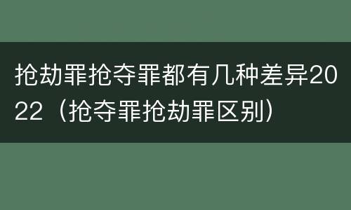 抢劫罪抢夺罪都有几种差异2022（抢夺罪抢劫罪区别）