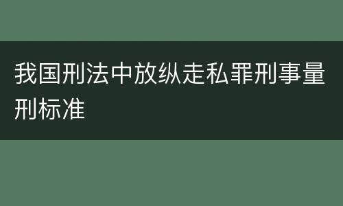 我国刑法中放纵走私罪刑事量刑标准
