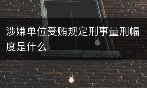 涉嫌单位受贿规定刑事量刑幅度是什么