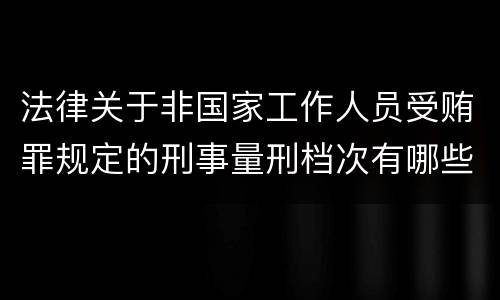 法律关于非国家工作人员受贿罪规定的刑事量刑档次有哪些