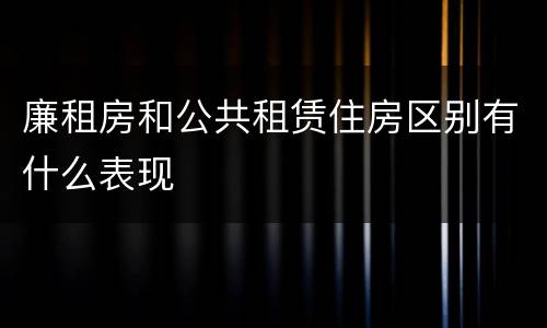 廉租房和公共租赁住房区别有什么表现