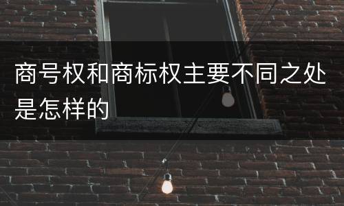 商号权和商标权主要不同之处是怎样的